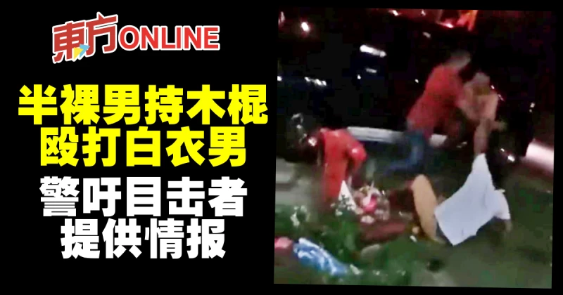 半裸男持木棍毆打白衣男　警吁目擊者提供情報