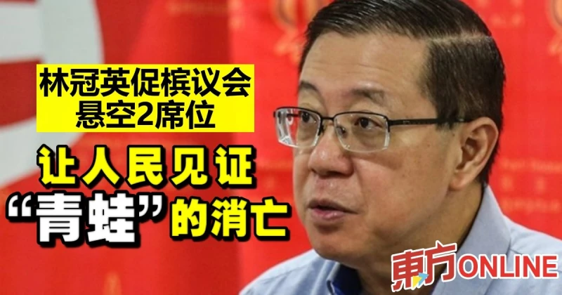 林冠英促檳議會懸空2席位　讓人民見證「青蛙」的消亡