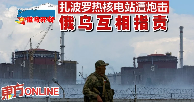 【俄烏開戰】扎波羅熱核電站遭炮擊　俄烏互相指責