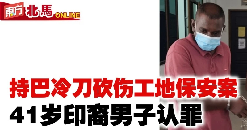 持巴冷刀砍傷工地保安案　印裔男子被控認罪
