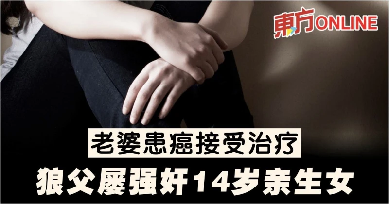 老婆患癌接受治療　狼父屢強姦14歲親生女