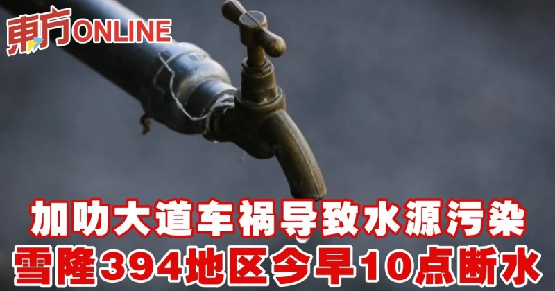 加叻大道車禍導致水源污染　雪隆394地區今早10點斷水