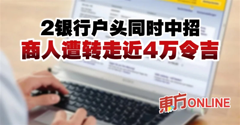 2銀行戶頭同時中招　商人遭轉走近4萬令吉