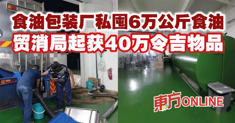 食油包裝廠私囤6萬公斤食油　貿消局起獲40萬令吉物品