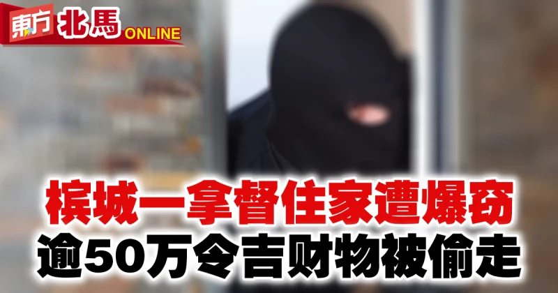 檳城一拿督住家遭爆竊　逾50萬令吉財物被偷走