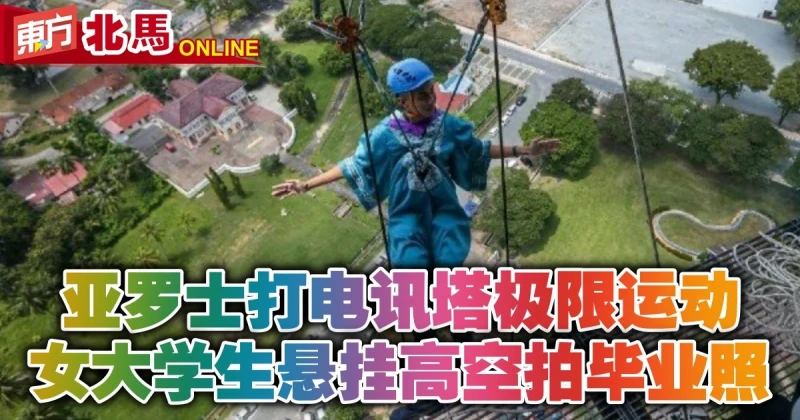 亞羅士打電訊塔極限運動　女大學生懸掛高空拍畢業照