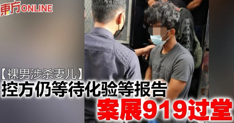 【裸男涉殺妻兒】控方仍等待化驗等報告　案展919過堂