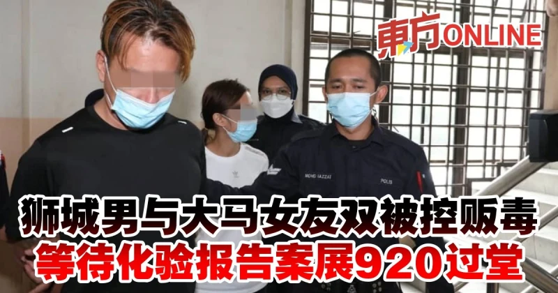 獅城男與大馬女友雙被控販毒　等待化驗報告案展920過堂