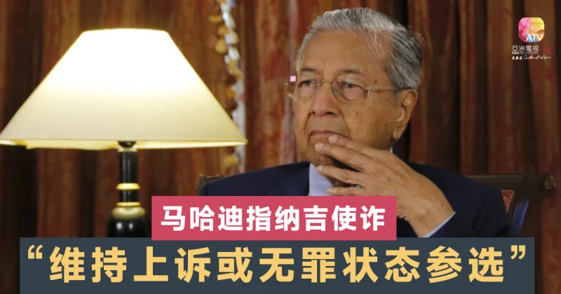 馬哈迪：納吉使計要維持上訴及無罪狀態上陣大選