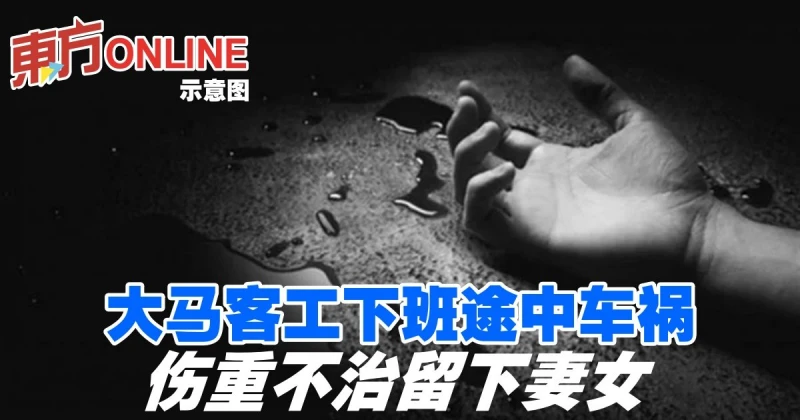 大馬客工下班途中車禍　傷重不治留下妻女