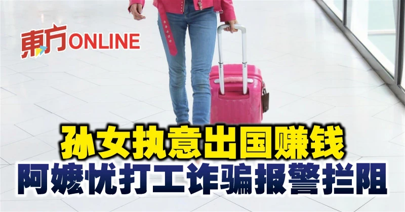 孫女執意出國賺錢　阿嬤憂打工詐騙報警攔阻