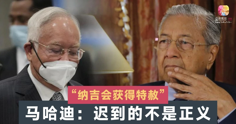 相信納吉會獲特赦 馬哈迪：遲到的正義非正義