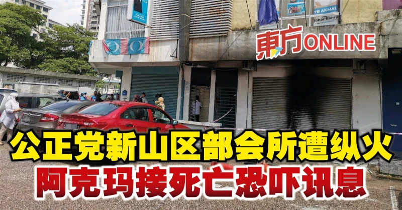 公正黨新山區部會所遭縱火　阿克瑪接死亡恐嚇訊息
