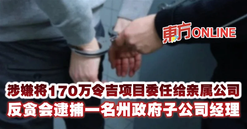 涉嫌將170萬令吉項目委任給親屬公司　反貪會逮捕一名州政府子公司經理