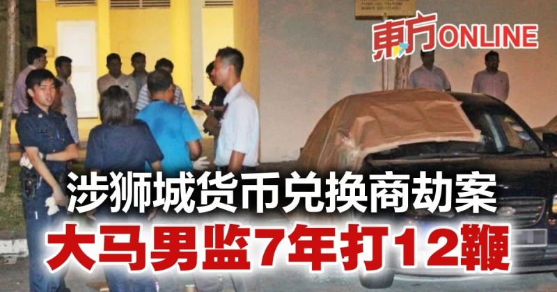 涉獅城共謀搶錢幣兌換商　大馬男監7年打12鞭