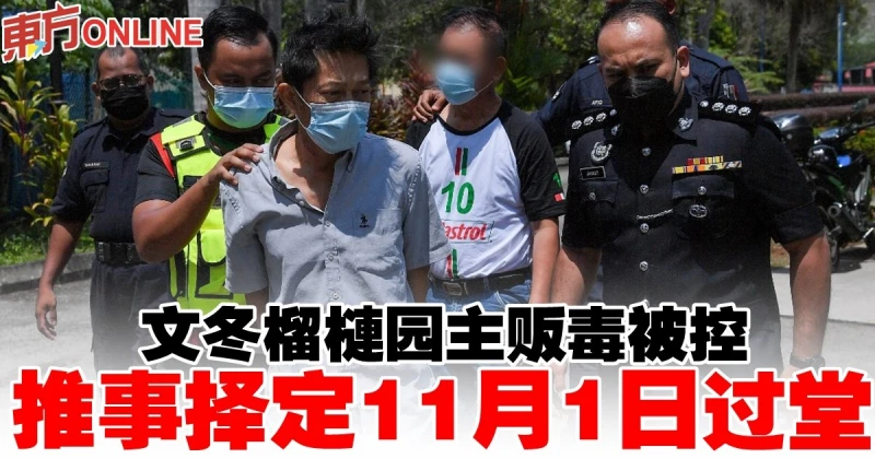 文冬榴槤園主販毒被控　推事擇定11月1日過堂