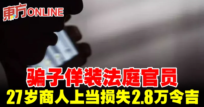 騙子佯裝法庭官員　27歲商人上當損失2.8萬令吉