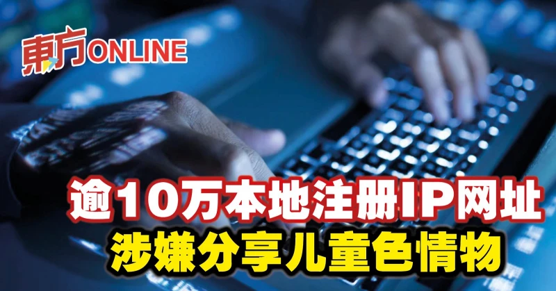 逾10萬本地註冊IP網址涉嫌分享兒童色情物