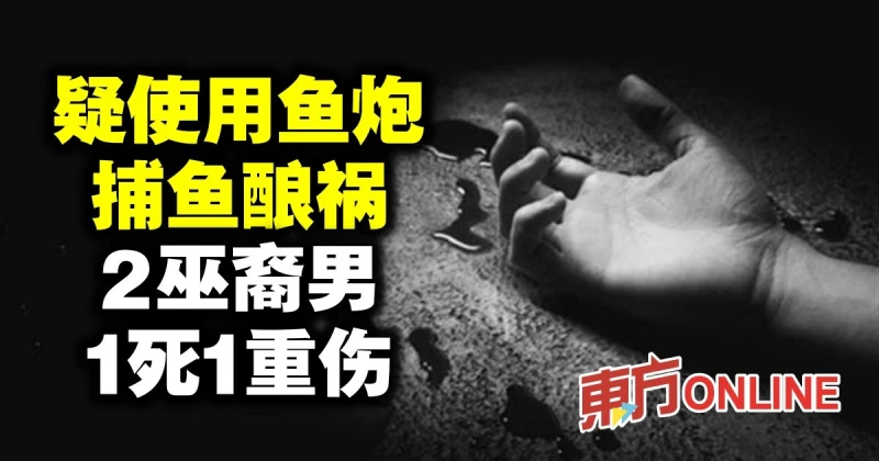 疑使用魚炮捕魚釀禍　2巫裔男1死1重傷