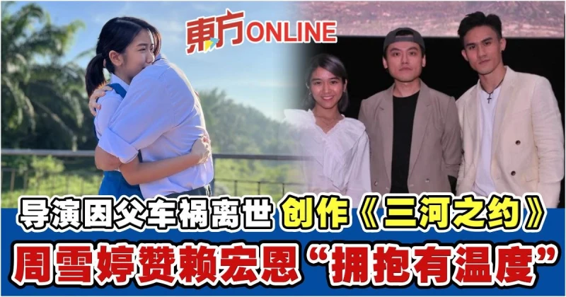 導演因爸爸車禍離世創作《三河之約》　周雪婷贊賴宏恩「擁抱有溫度」