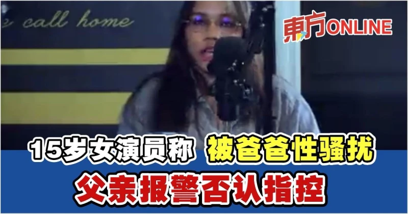 15歲女演員自揭遭父親性騷擾　父親報警否認女兒指控