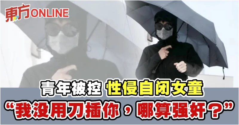 青年被控性侵自閉女童　「我都沒用刀插你，哪算強姦？」