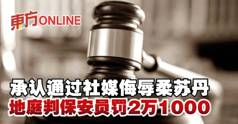 承認通過社媒侮辱柔蘇丹　地庭判保安員罰2萬1000