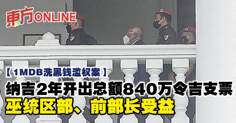 【1MDB洗黑錢濫權案】納吉2年開出總額840萬令吉支票　巫統區部、前部長受益