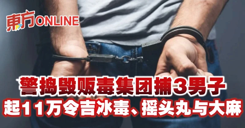警搗毀販毒集團捕3男子　起11萬令吉冰毒、搖頭丸與大麻