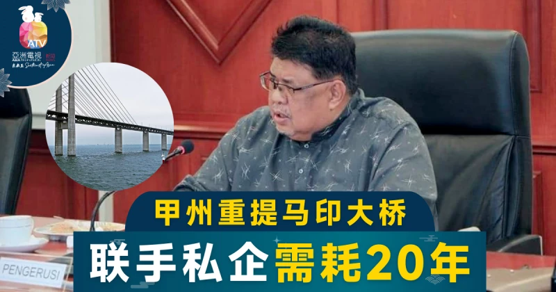 大馬再提馬印大橋  擬找私人界合作需時20年