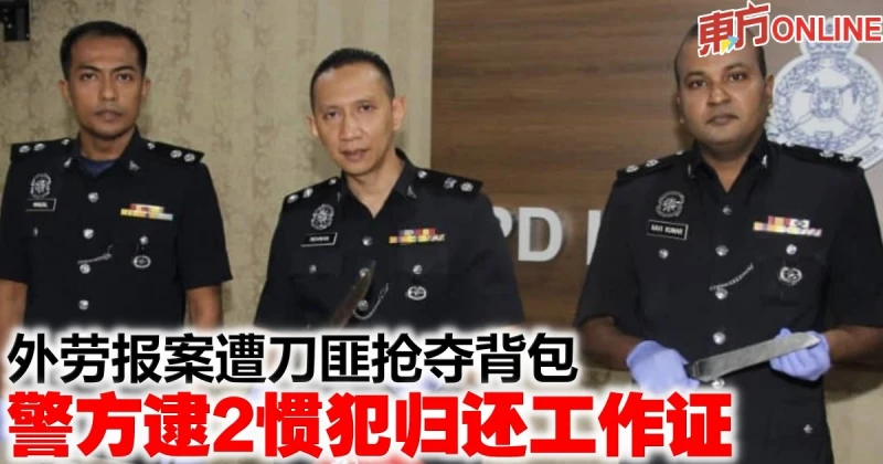 外勞報案遭刀匪搶奪背包　警方逮2慣犯歸還工作證
