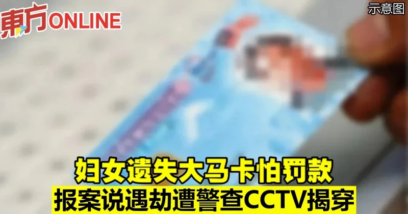 婦女遺失大馬卡怕罰款　報案說遇劫遭警查CCTV揭穿