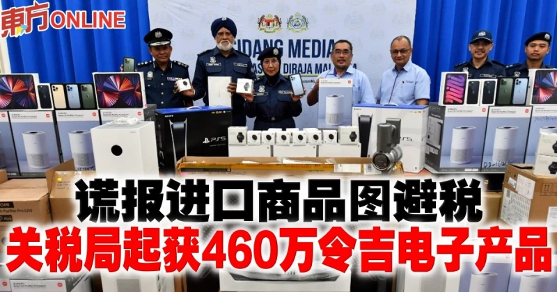 謊報進口商品圖避稅　關稅局起獲460萬令吉電子產品