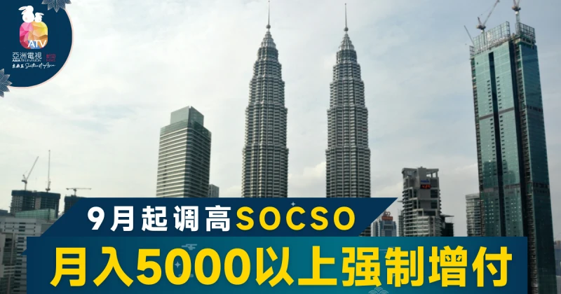 大馬9月起上調社險與就業保費 涉及月入5000會員