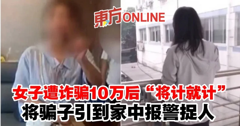 女子遭詐騙10萬後「將計就計」　將騙子引到家中報警捉人