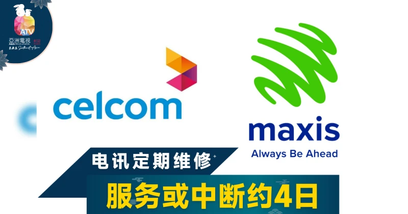 今起維修4天 Celcom及Maxis服務或中斷