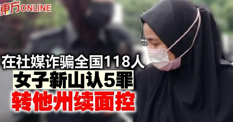 在社媒詐騙全國118人 　女子新山認5罪 轉他州續面控