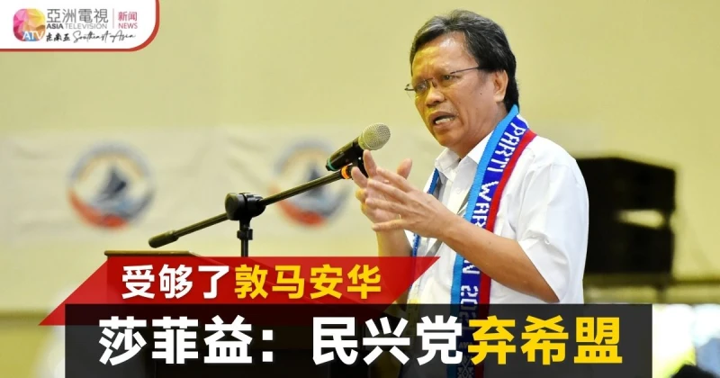 民興黨與希盟分道揚鑣 沙菲益：受夠敦馬、安華