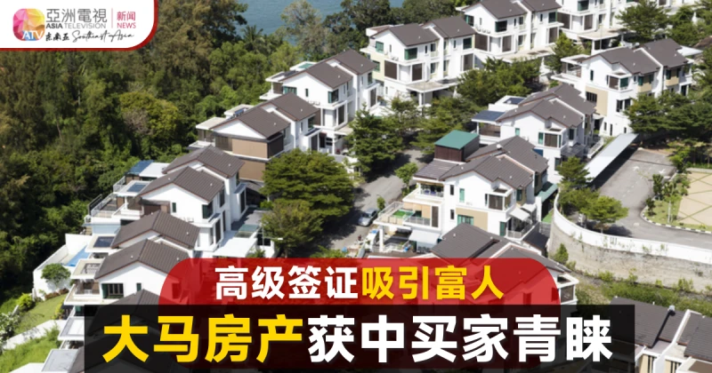 高級簽證計劃具吸引力 大馬房產獲中國買家青睞