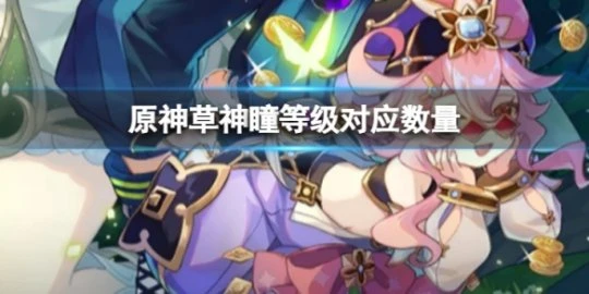 《原神》草神瞳等級對應數量是多少？草神瞳等級對應數量介紹