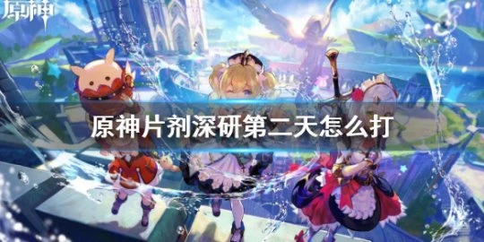 《原神》片劑深研第二天怎麼打?片劑深研第二天試用角色5000分打法介紹