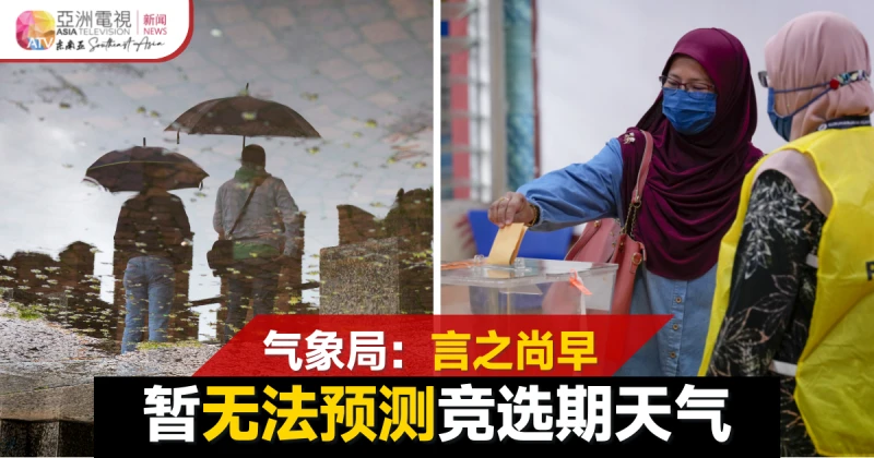 【大馬選舉】氣象局：暫無法預測競選期天氣