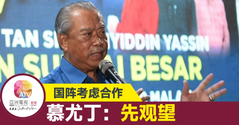 【大馬選舉】國陣敞開合作大門 慕尤丁：言之過早