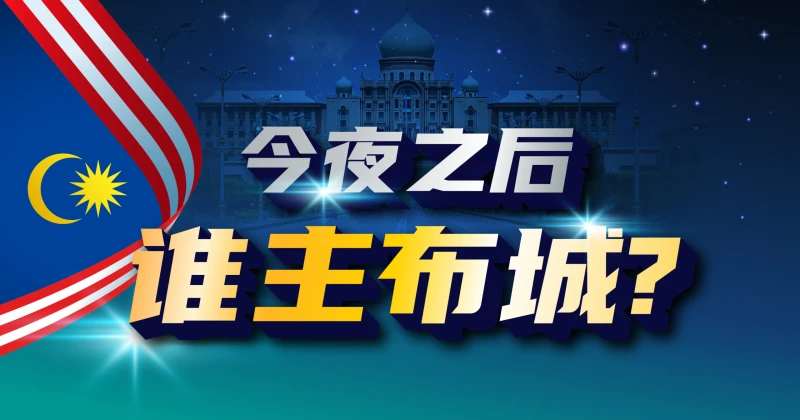 【大馬選舉】今夜之後，誰主布城？