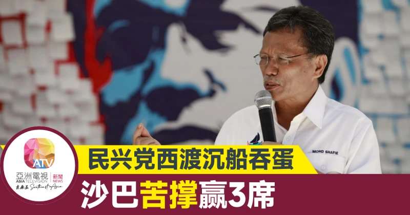 【大馬選舉】民興黨「西渡」全軍覆沒 沙巴輸剩3席