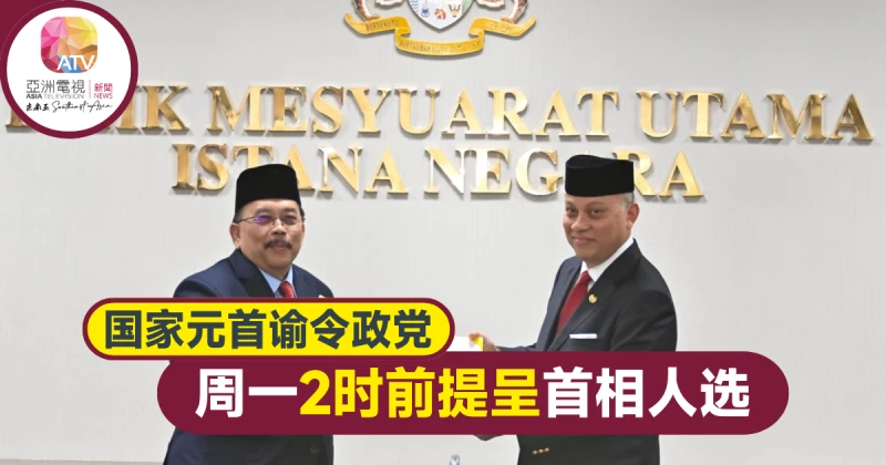 【大馬選舉】 國家元首要求政黨 明午2時前呈首相人選