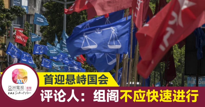 【大馬選舉】首迎懸峙國會 評論人：組閣不應快速進行
