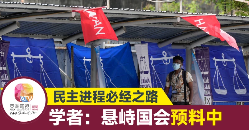 【大馬選舉】學者：民主進程的階段 懸峙國會預料中