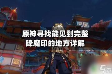 原神找到能見到完整降魔印的地方 原神尋找完整降魔印的方法