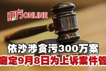 依沙涉貪污300萬案　法庭定9月8日為上訴案件管理